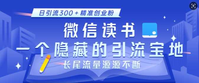 微信读书，一个隐藏的引流宝地，不为人知的小众打法，日引流300+精准创业粉，长尾流量源源不断-云壹网创