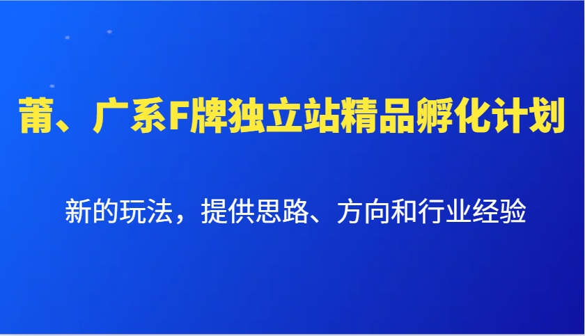 莆、广系F牌独立站精品孵化计划，新的玩法，提供思路、方向和行业经验-云壹网创