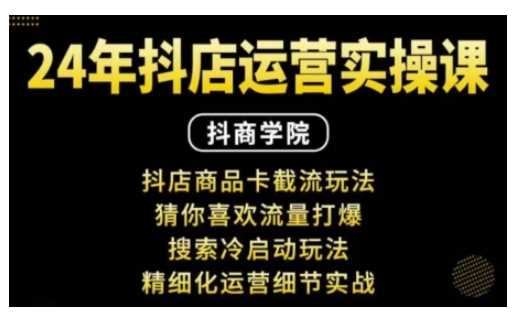 抖音小店运营实操课：抖店商品卡截流玩法，猜你喜欢流量打爆，搜索冷启动玩法，精细化运营细节实战-云壹网创