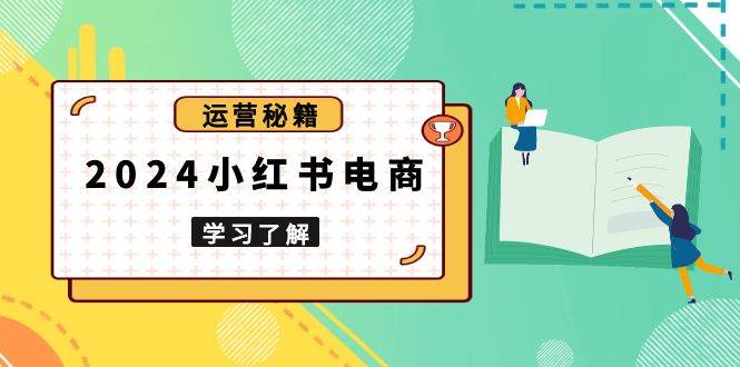 （13789期）2024小红书电商教程，从入门到实战，教你有效打造爆款店铺，掌握选品技巧-云壹网创