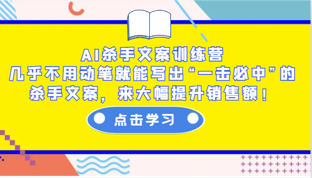 AI杀手文案训练营：几乎不用动笔就能写出“一击必中”的杀手文案，来大幅提升销售额！-云壹网创