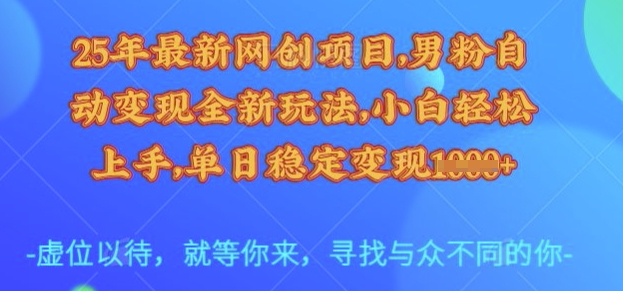 25年最新网创项目，男粉自动变现全新玩法，小白轻松上手，单日稳定变现多张【揭秘】-云壹网创