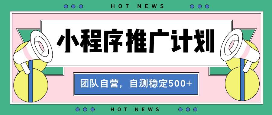【小程序推广计划】全自动裂变，自测收益稳定在500-2000-云壹网创