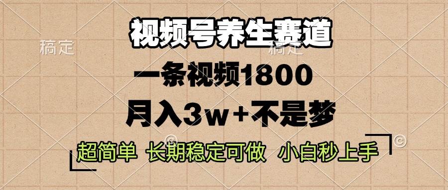 视频号养生赛道，一条视频1800，超简单，长期稳定可做，月入3w 不是梦-云壹网创