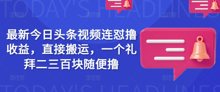 最新今日头条视频连怼撸收益，直接搬运，一个礼拜二三百块随便撸-云壹网创