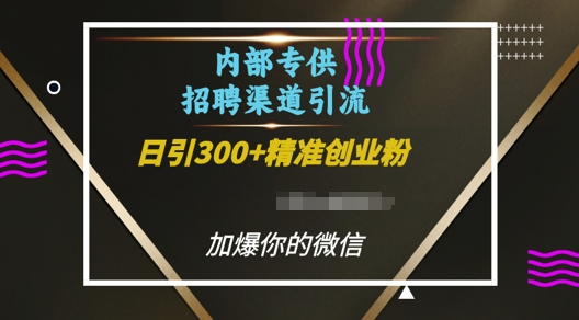 内部招聘渠道日引流300 创业粉，加爆你的微信【揭秘】-云壹网创