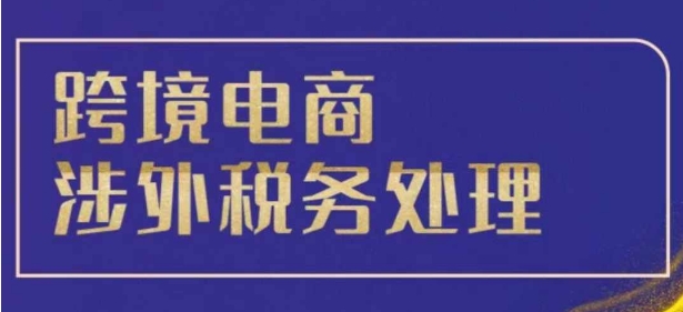 跨境税务宝典教程：跨境电商全球税务处理策略-云壹网创