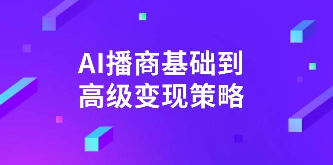 AI-播商基础到高级变现策略。通过详细拆解和讲解，实现商业变现。-云壹网创