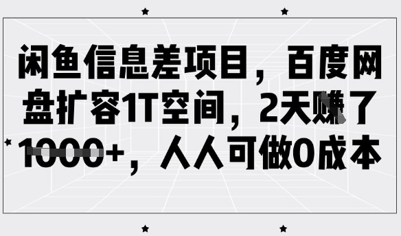 闲鱼信息差项目，百度网盘扩容1T空间，2天收益1k+，人人可做0成本-云壹网创