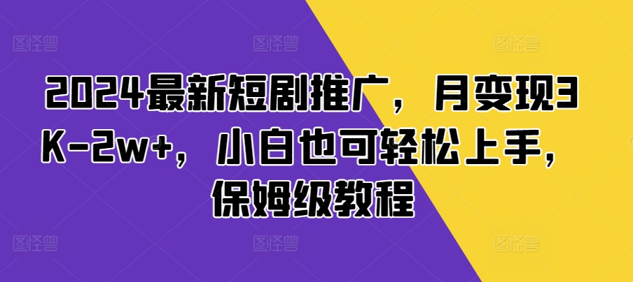 2024最新短剧推广，月变现3K-2w ，小白也可轻松上手，保姆级教程-云壹网创