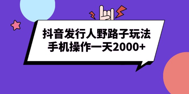 抖音发行人野路子玩法，手机操作一天2000-云壹网创
