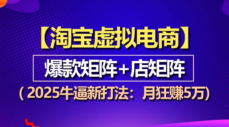 【淘宝虚拟项目】2025牛逼新打法：爆款矩阵 店矩阵，月狂赚5万-云壹网创