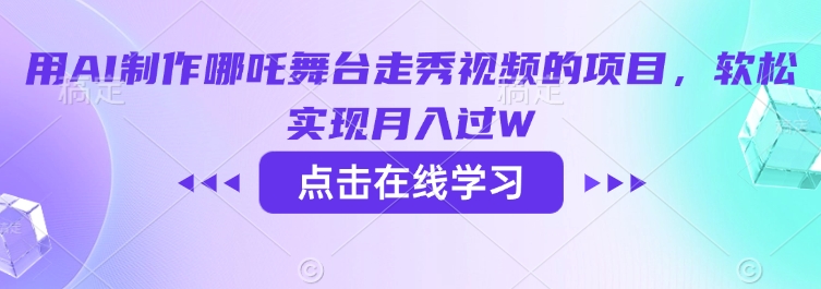 用AI制作哪吒舞台走秀视频的项目，软松实现月入过W-云壹网创