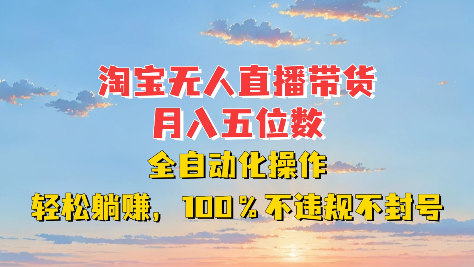 淘宝无人直播带货，月入五位数，全自动化操作，轻松躺赚，100%不违规不封号-云壹网创
