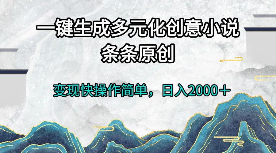 一键生成多元化创意小说条条原创变现快操作简单日入2000＋-云壹网创