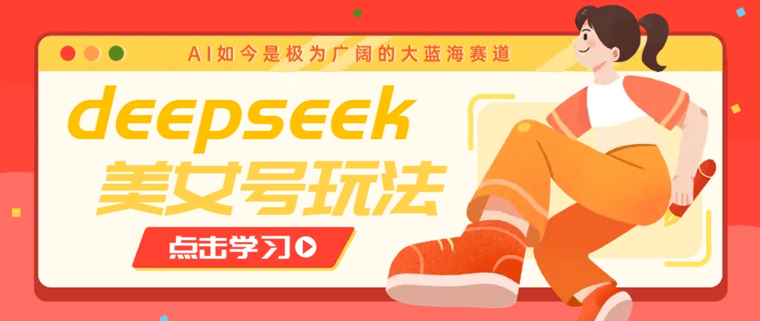 借助deepseek创作出各种风格的美女视频，7天快速涨粉，多种变现月入万元-云壹网创
