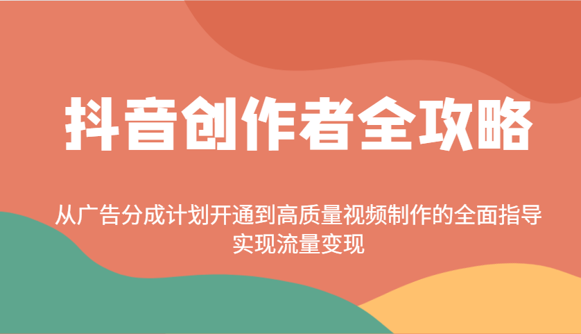 抖音创作者全攻略：从广告分成计划开通到高质量视频制作的全面指导，实现流量变现-云壹网创