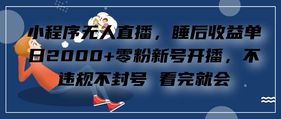 小程序直播，零粉新号开播，看完就会 睡后收益单日2000-云壹网创
