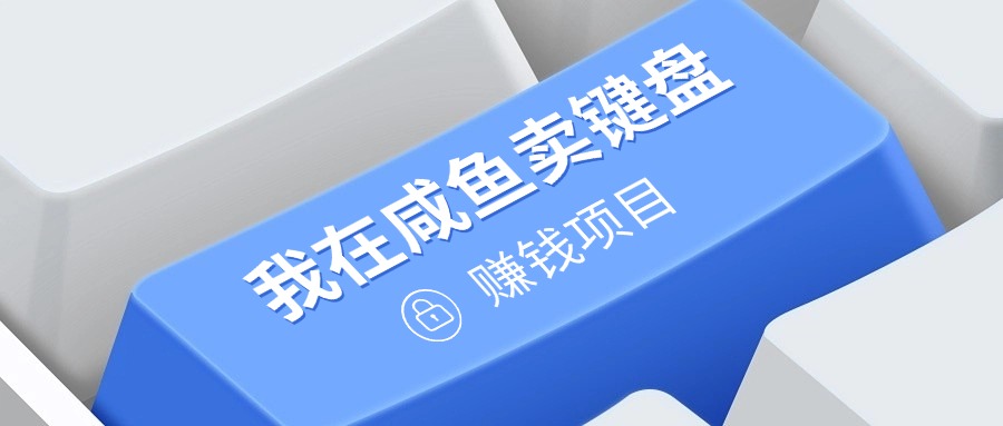 我在咸鱼卖键盘，项目门槛低，0成本就可以操作，坚持就有收益!-云壹网创