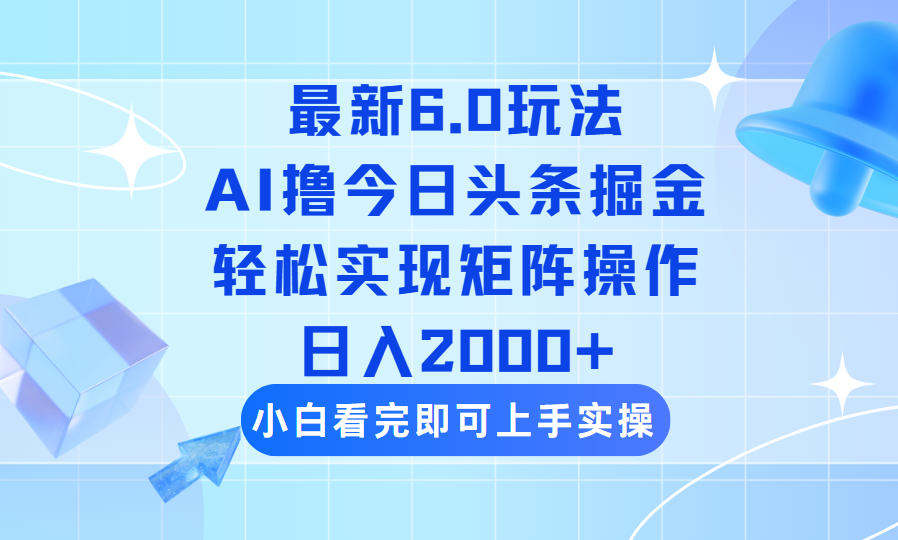 今日头条最新6.0玩法，思路简单，复制粘贴，轻松实现矩阵日入2000+-云壹网创