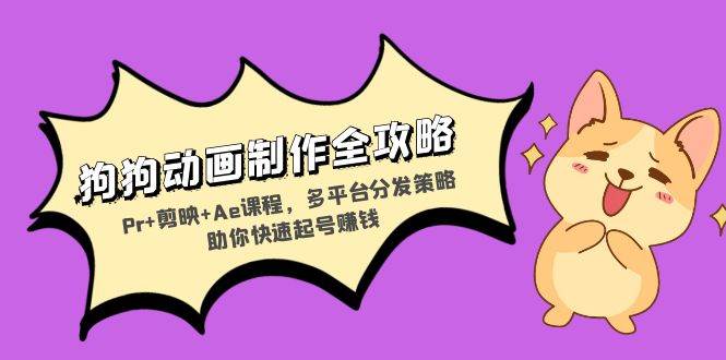 狗狗动画制作全攻略：Pr 剪映 Ae课程，多平台分发策略助你快速起号赚钱-云壹网创