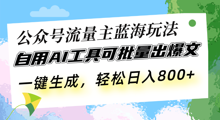 公众号流量主蓝海玩法 自用AI工具可批量出爆文，一键生成，轻松日入800-云壹网创
