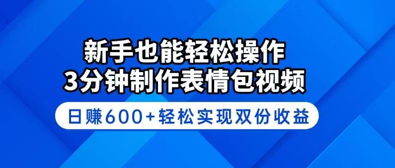 新手也能轻松操作！3分钟制作表情包视频，日赚600+轻松实现双份收益-云壹网创