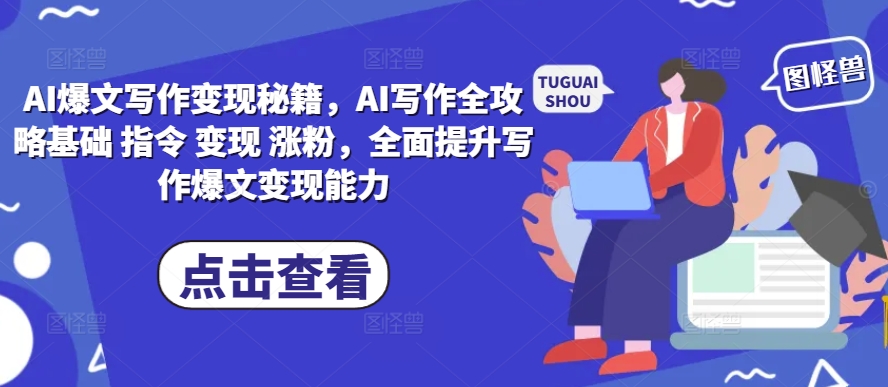 AI爆文写作变现秘籍，AI写作全攻略基础 指令 变现 涨粉，全面提升写作爆文变现能力-云壹网创