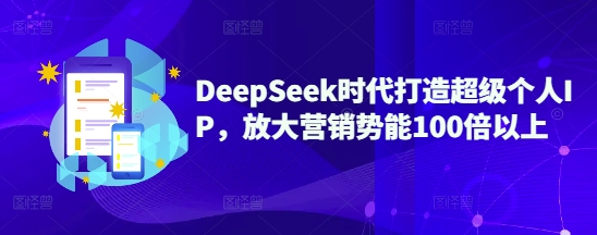 DeepSeek时代打造超级个人IP，放大营销势能100倍以上-云壹网创