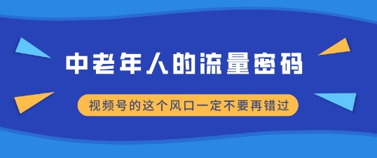 中老年人的流量密码，视频号的这个风口一定不要再错过，小白轻松月入过W-云壹网创