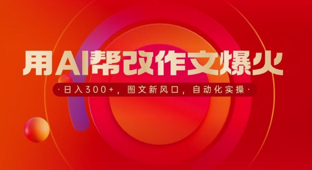 用AI帮改作文爆火，日入3张，图文新风口，自动化实操-云壹网创