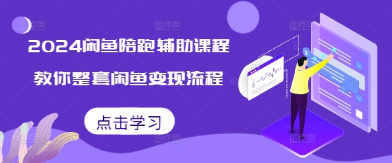 2024闲鱼陪跑辅助课程，教你整套闲鱼变现流程-云壹网创