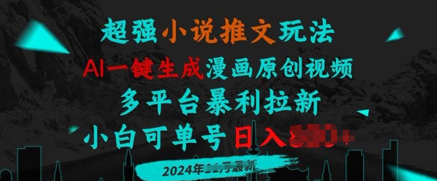 小说推文玩法，AI一键生成漫画原创视频，多平台暴利拉新，小白可单号日入多张-云壹网创