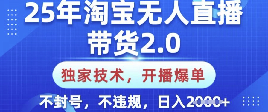 25年淘宝无人直播带货2.0.独家技术，开播爆单，纯小白易上手，不封号，不违规，日入多张【揭秘】-云壹网创