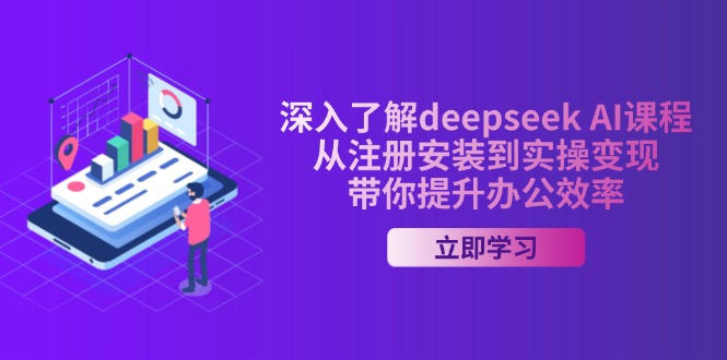 深入了解deepseek AI课程，从注册安装到实操变现，带你提升办公效率-云壹网创