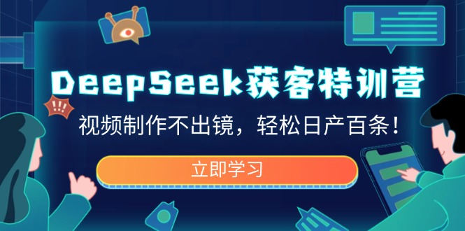 DeepSeek获客特训营，视频制作不出镜，轻松日产百条！-云壹网创