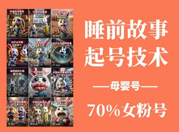 睡前故事起号技术，母婴号涨粉，70%女粉，百分百原创-云壹网创