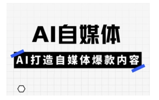 Ai自媒体实操课，AI打造自媒体爆款内容-云壹网创