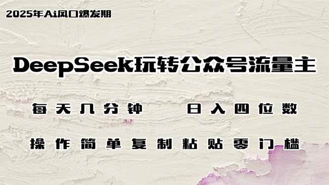DeepSeek玩转公众号流量主，日入四位数，每天几分钟，操作简单零门槛-云壹网创