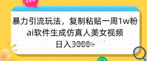 暴力引流玩法，复制粘贴一周1w粉，ai软件生成仿真人美女视频，日入多张-云壹网创