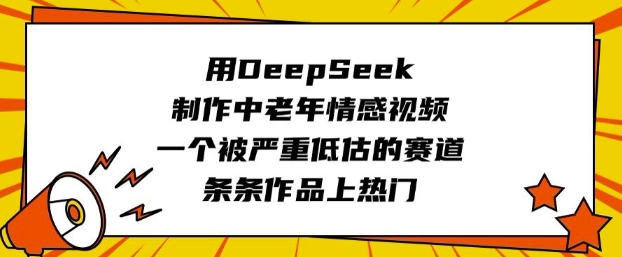 用DeepSeek制作中老年情感视频，一个被严重低估的赛道，条条作品上热门-云壹网创