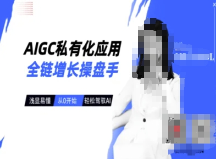 AIGC私有化应用全链增长操盘手，浅显易懂，从0开始轻松，驾驭AI-云壹网创