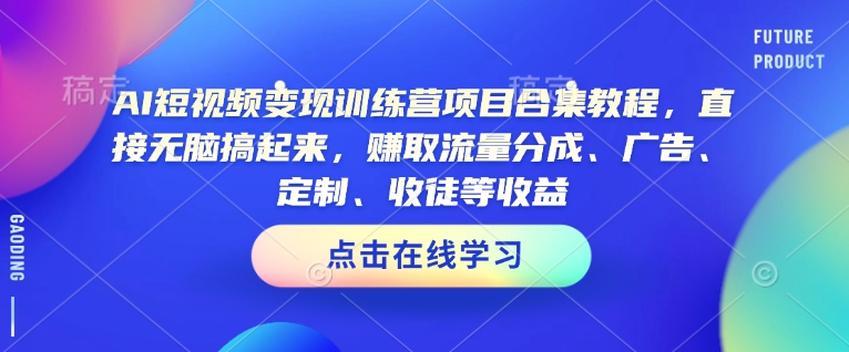 AI短视频变现训练营项目合集教程，直接无脑搞起来，赚取流量分成、广告、定制、收徒等收益(0302更新)-云壹网创