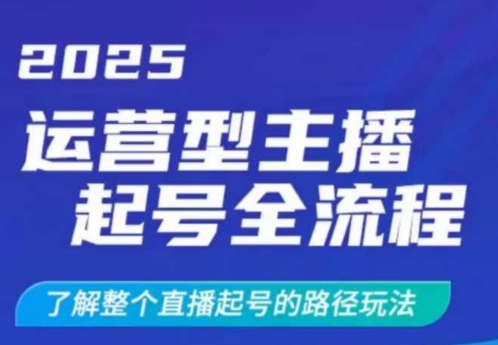 2025运营型主播起号全流程，了解整个直播起号的路径玩法(全程一个半小时，干货满满)-云壹网创