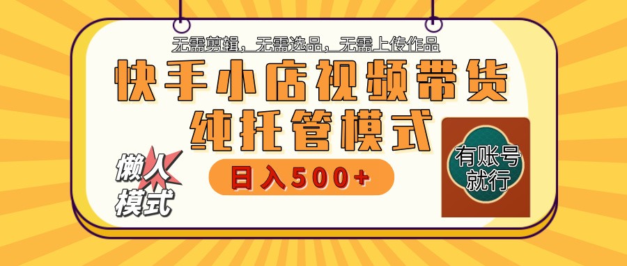 快手小店托管带货 2025新风口 批量自动剪辑爆款 月入5000+ 上不封顶-云壹网创