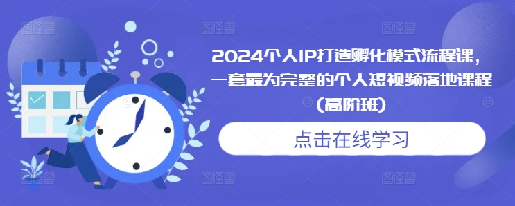 2024个人IP打造孵化模式流程课，一套最为完整的个人短视频落地课程(高阶班)-云壹网创