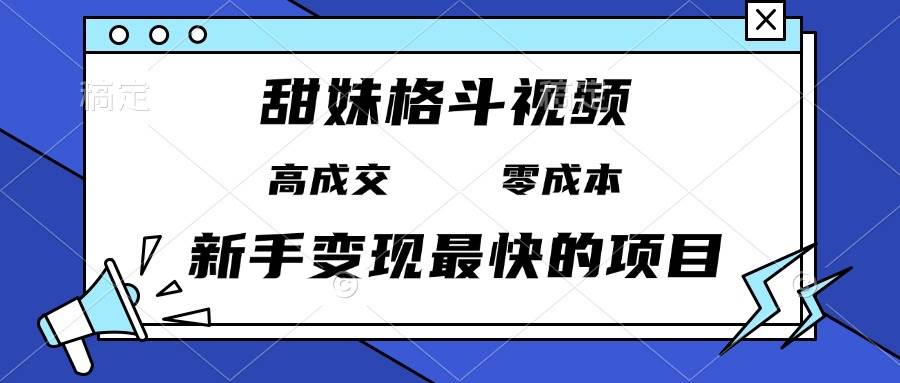 甜妹格斗视频，高成交零成本，，谁发谁火，新手变现最快的项目，日入3000-云壹网创