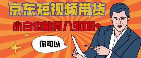 【揭秘】京东短视频带货，小白也能月入9k (附详细教程)-云壹网创