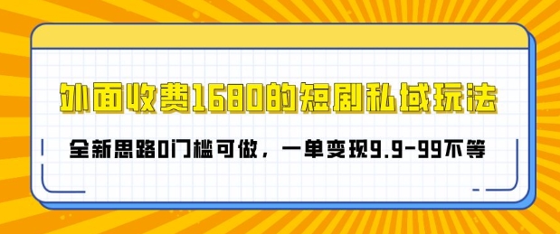 外面收费1680的短剧私域玩法，全新思路0门槛可做，一单变现9.9-99不等-云壹网创