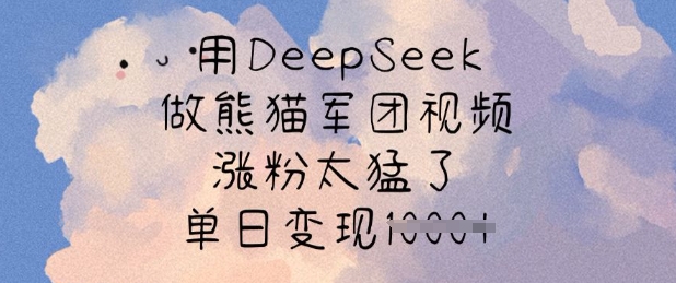 用DeepSeek做熊猫军团视频，涨粉太猛了，单日变现多张-云壹网创
